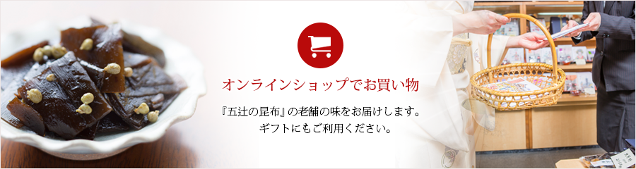 オンラインショップでお買い物『五辻の昆布』の老舗の味をお届けします。ギフトにもご利用ください。